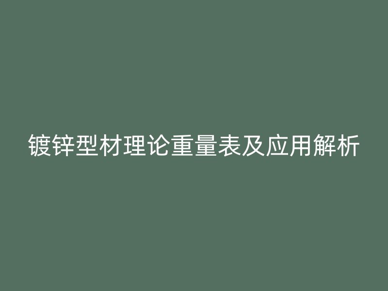 镀锌型材理论重量表及应用解析