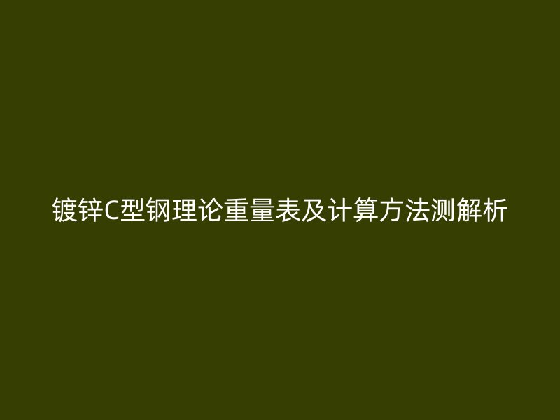 镀锌C型钢理论重量表及计算方法测解析