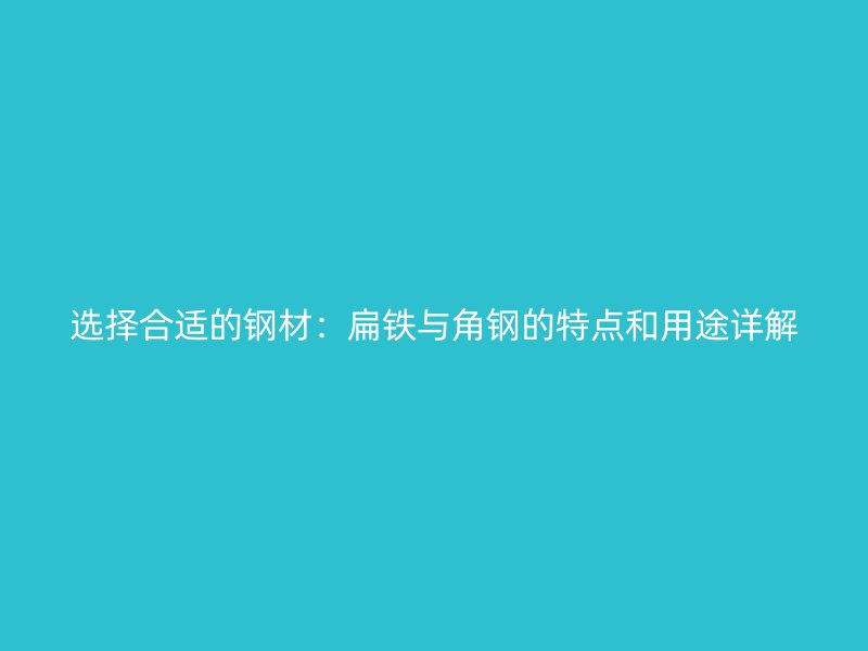 选择合适的钢材:扁铁与角钢的特点和用途详解