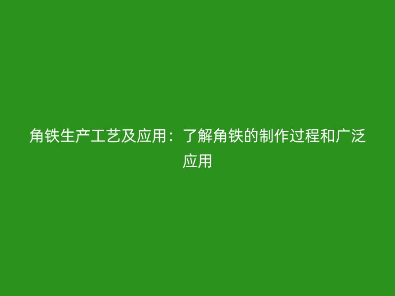 角铁生产工艺及应用：了解角铁的制作过程和广泛应用