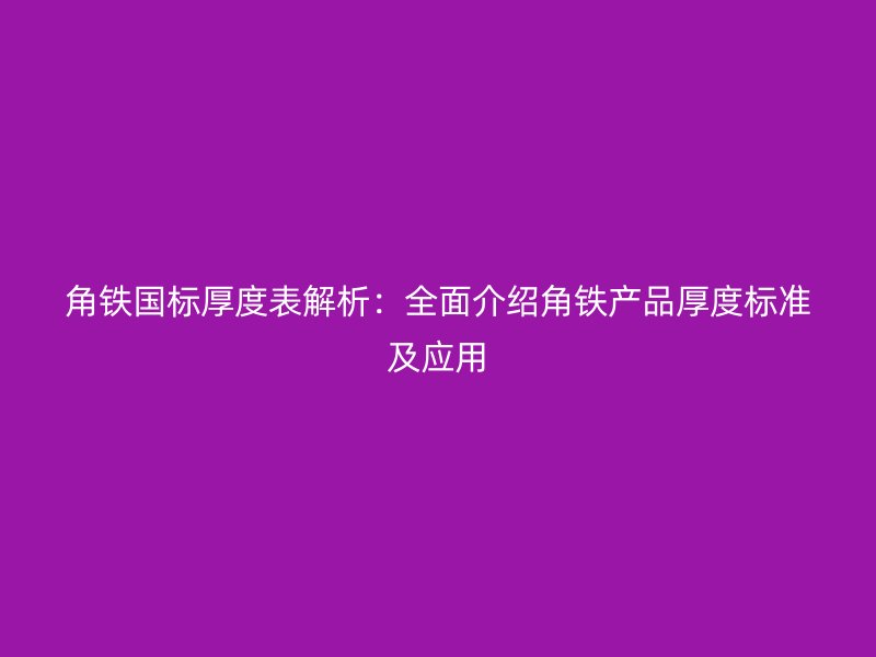 角铁国标厚度表解析：全面介绍角铁产品厚度标准及应用