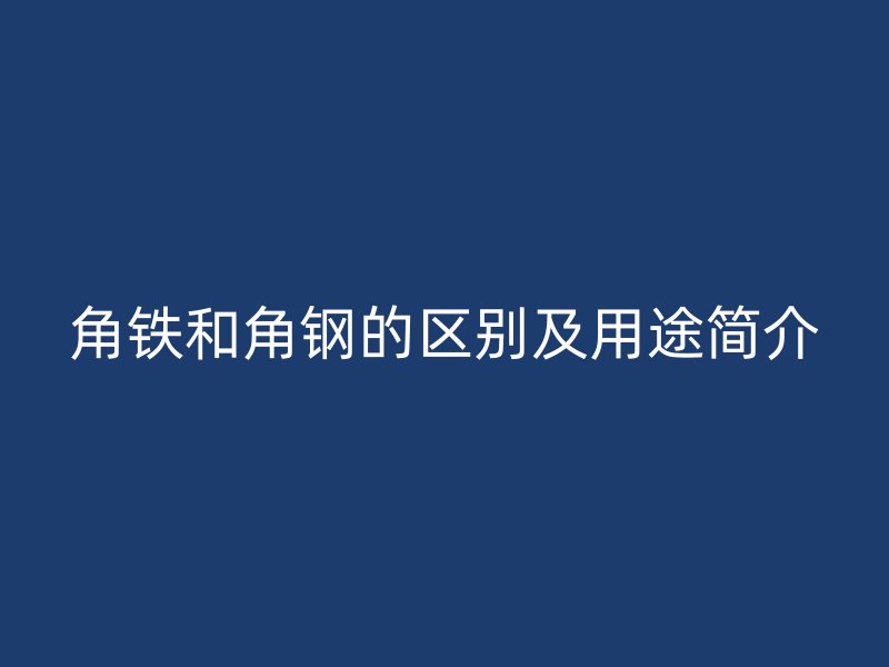 角铁和角钢的区别及用途简介