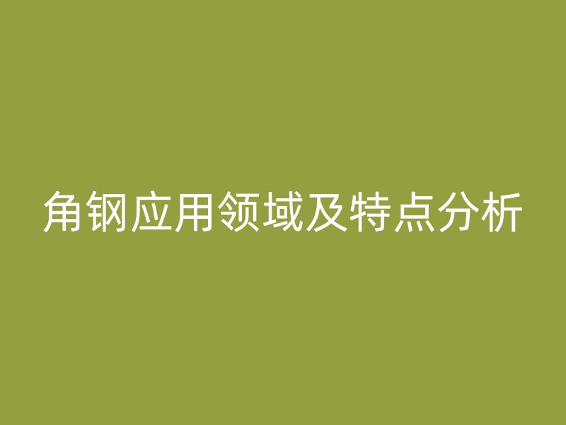角钢应用领域及特点分析