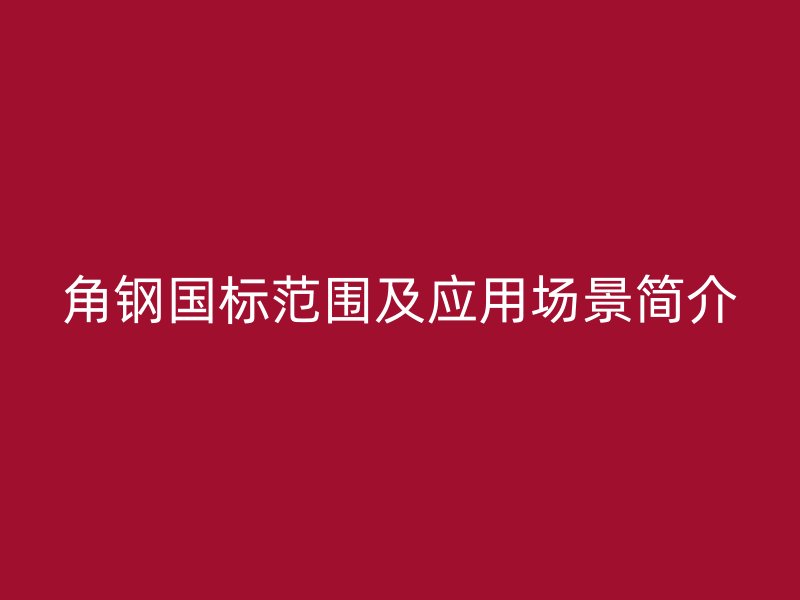 角钢国标范围及应用场景简介