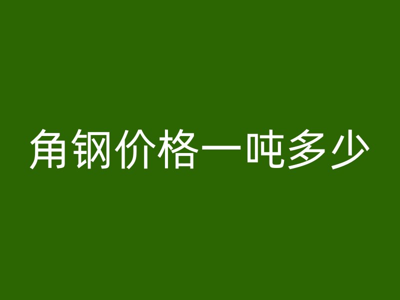 角钢价格一吨多少