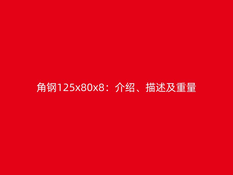 角钢125x80x8：介绍、描述及重量