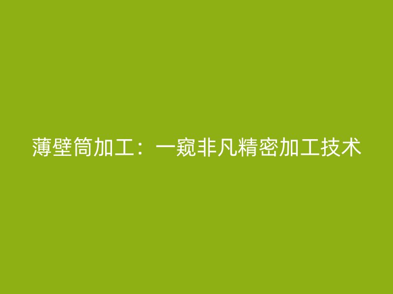 薄壁筒加工：一窥非凡精密加工技术
