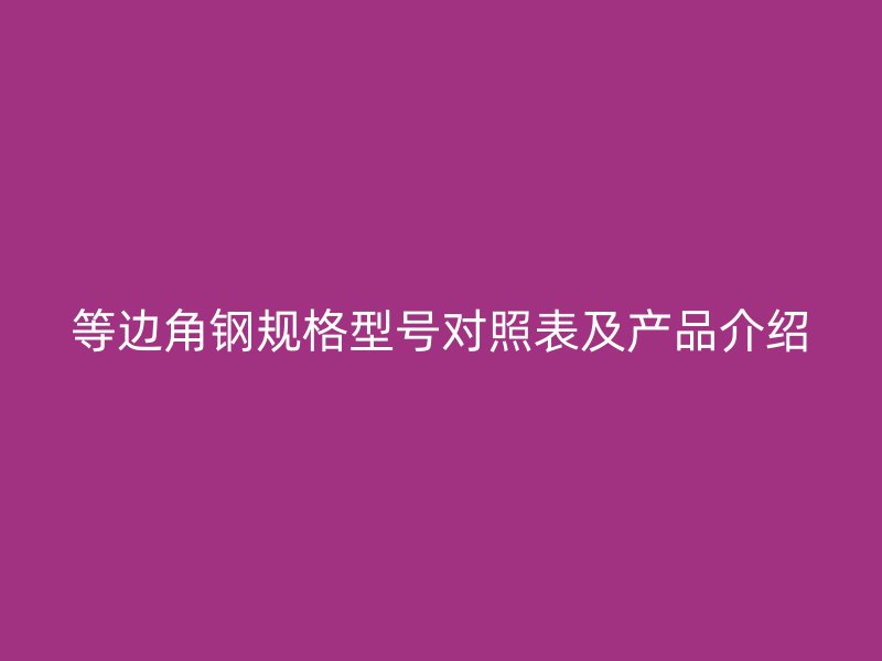 等边角钢规格型号对照表及产品介绍