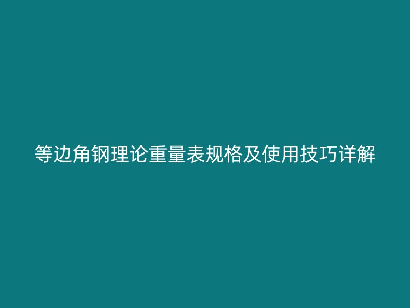 等边角钢理论重量表规格及使用技巧详解