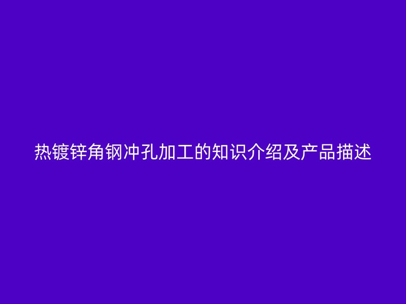热镀锌角钢冲孔加工的知识介绍及产品描述