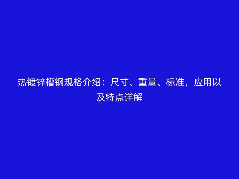 热镀锌槽钢规格介绍：尺寸、重量、标准，应用以及特点详解