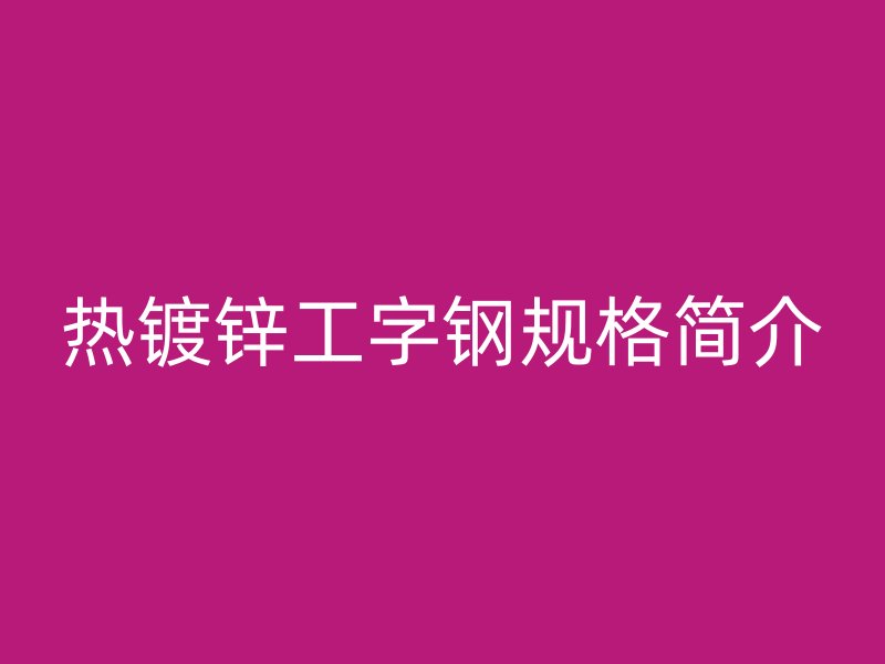 热镀锌工字钢规格简介