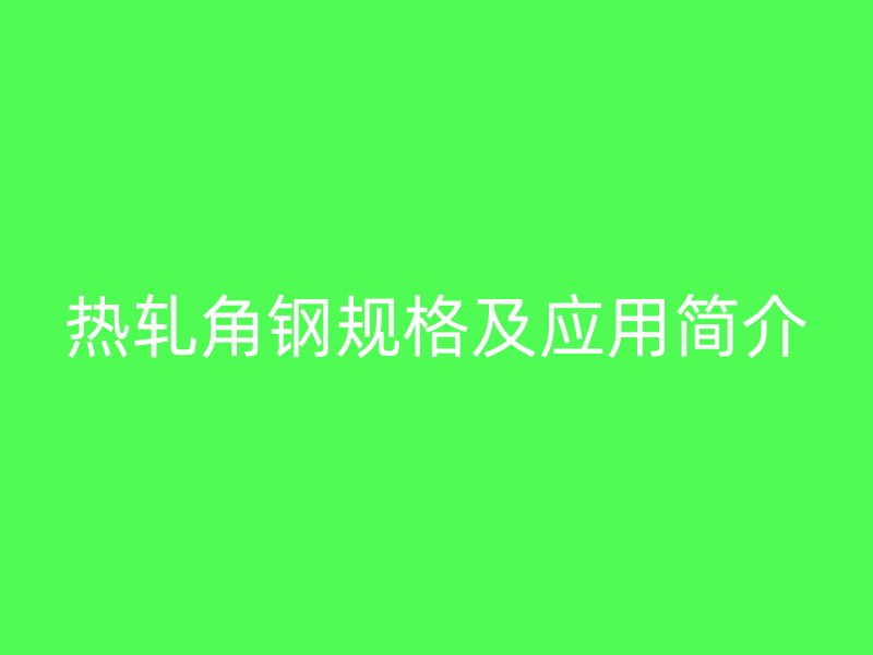 热轧角钢规格及应用简介