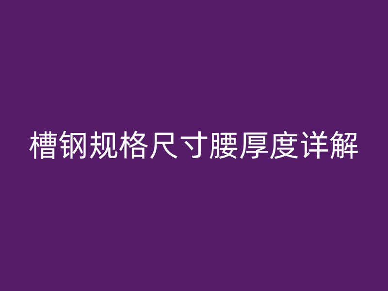 槽钢规格尺寸腰厚度详解