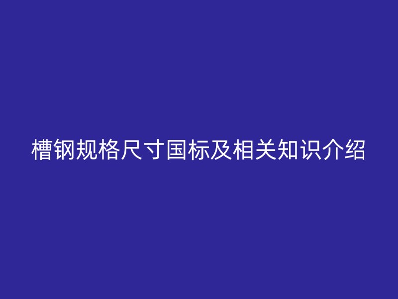 槽钢规格尺寸国标及相关知识介绍