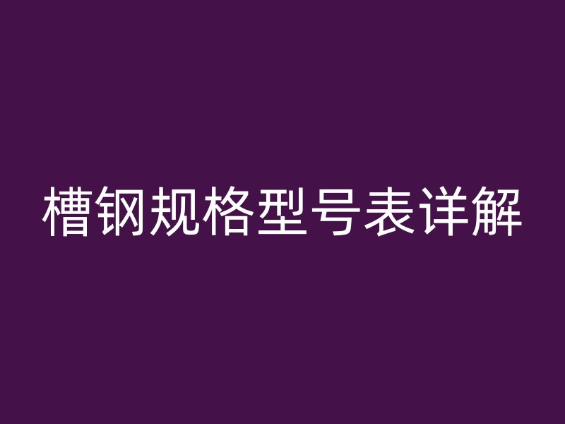 槽钢规格型号表详解