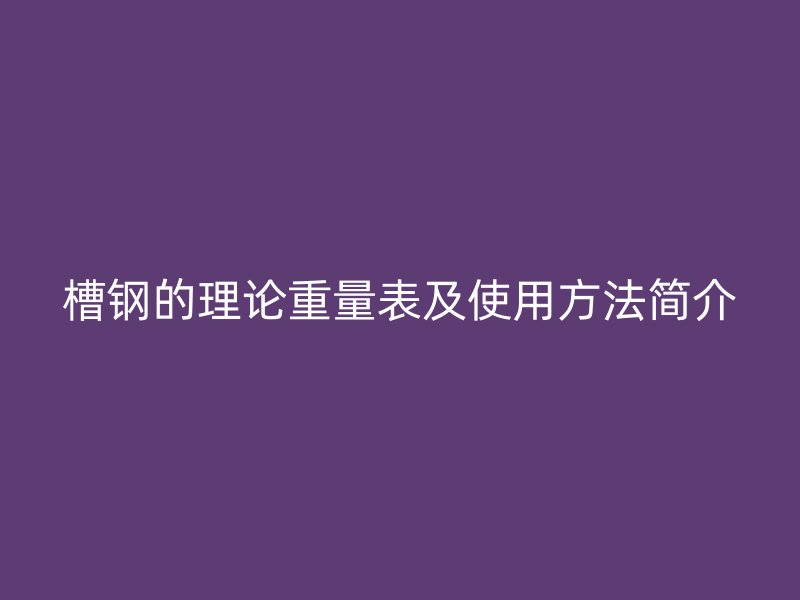 槽钢的理论重量表及使用方法简介