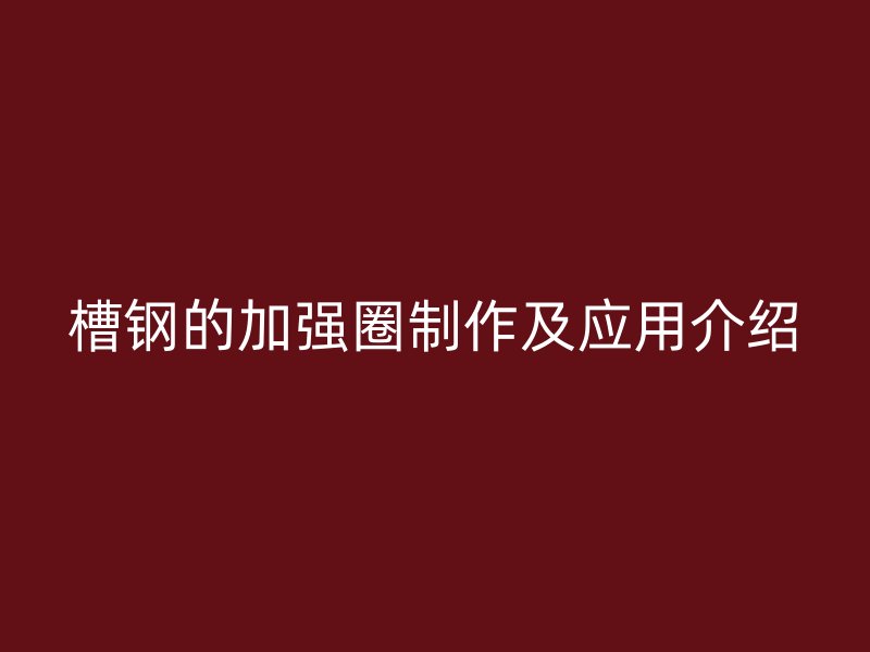 槽钢的加强圈制作及应用介绍