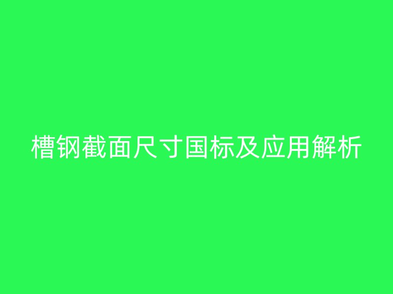 槽钢截面尺寸国标及应用解析