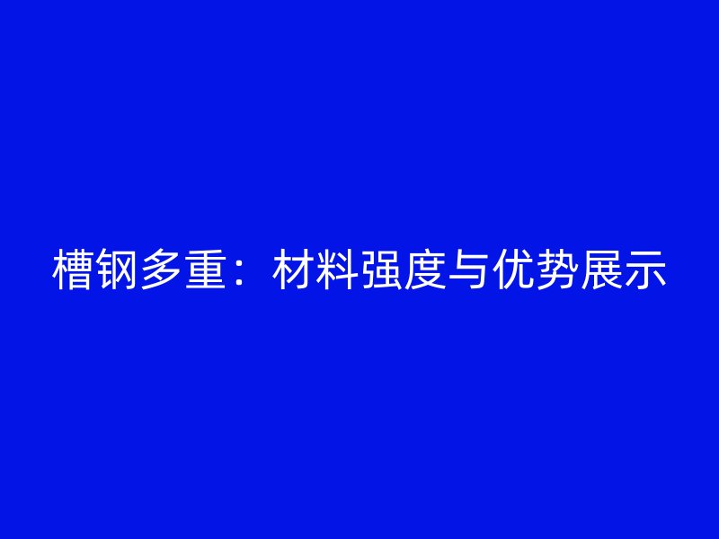 槽钢多重：材料强度与优势展示