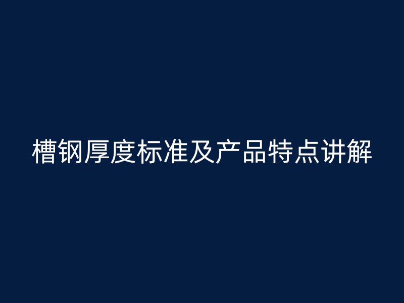 槽钢厚度标准及产品特点讲解