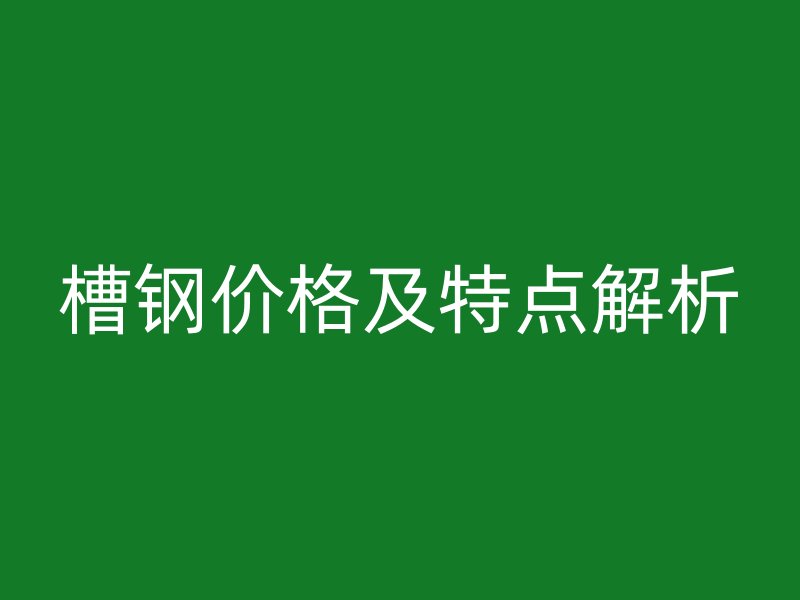 槽钢价格及特点解析