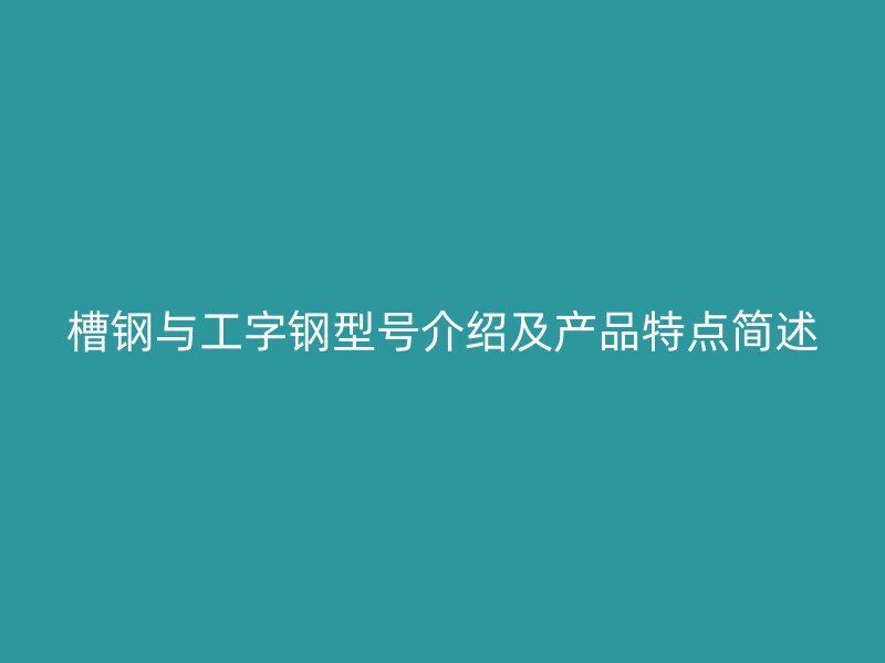 槽钢与工字钢型号介绍及产品特点简述