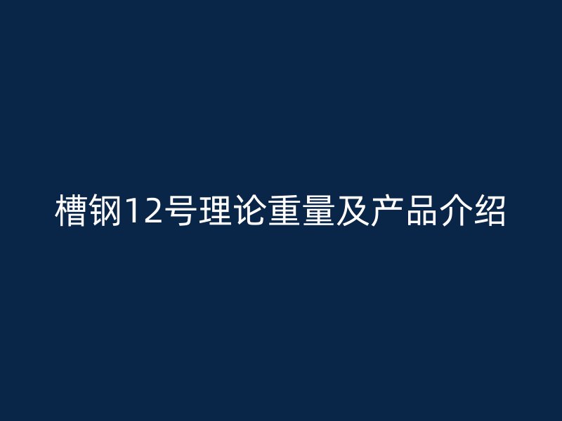 槽钢12号理论重量及产品介绍