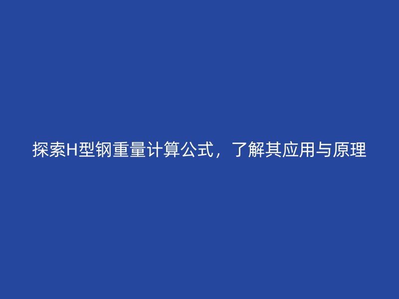 探索H型钢重量计算公式，了解其应用与原理