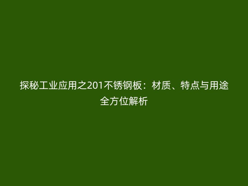 探秘工业应用之201不锈钢板：材质、特点与用途全方位解析