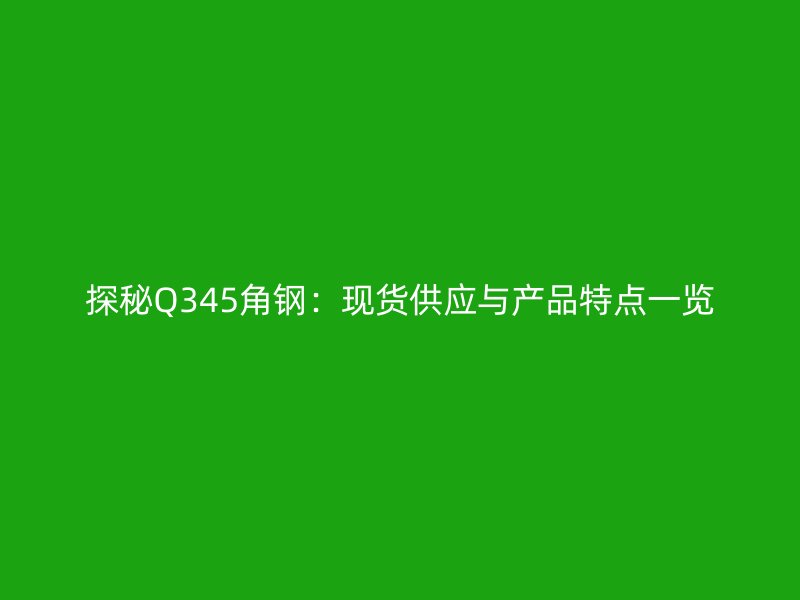 探秘Q345角钢：现货供应与产品特点一览