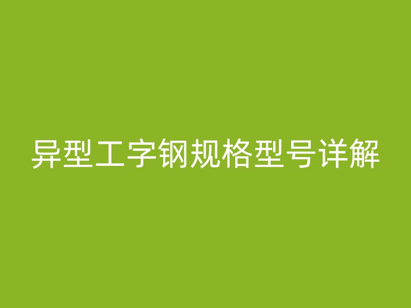 异型工字钢规格型号详解