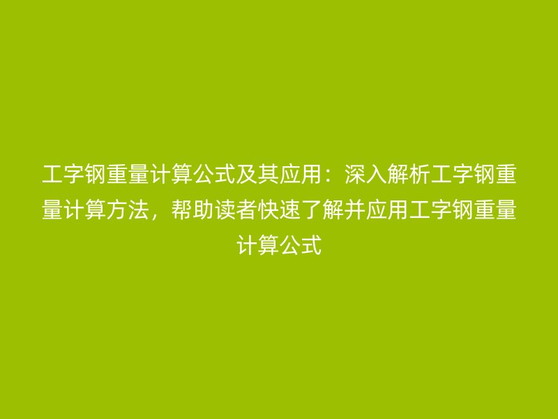 工字钢重量计算公式及其应用：深入解析工字钢重量计算方法，帮助读者快速了解并应用工字钢重量计算公式
