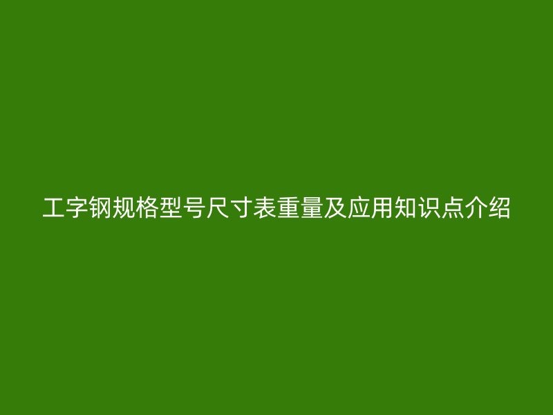 工字钢规格型号尺寸表重量及应用知识点介绍