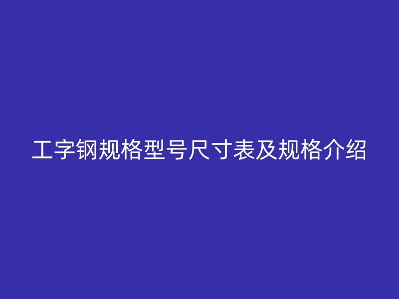 工字钢规格型号尺寸表及规格介绍