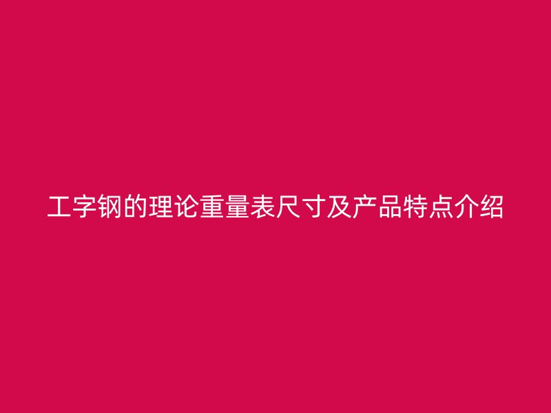 工字钢的理论重量表尺寸及产品特点介绍