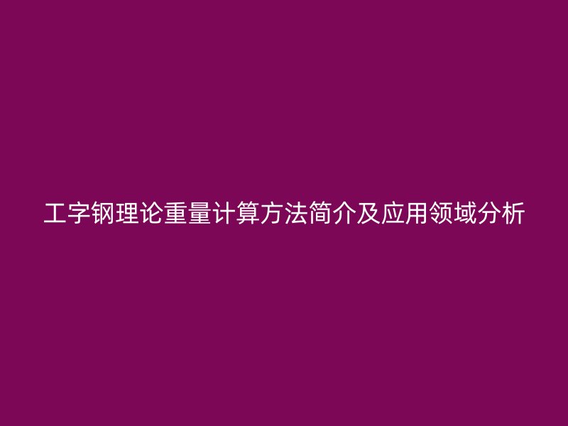 工字钢理论重量计算方法简介及应用领域分析