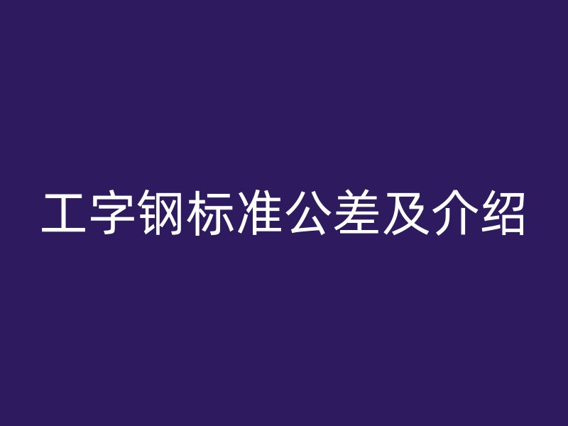 工字钢标准公差及介绍