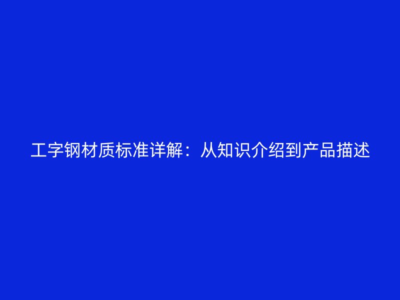工字钢材质标准详解：从知识介绍到产品描述