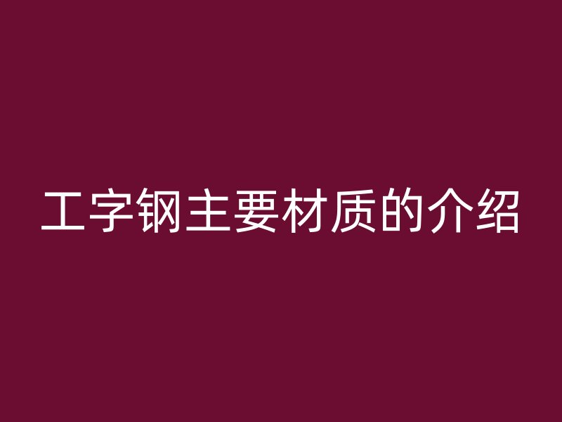 工字钢主要材质的介绍