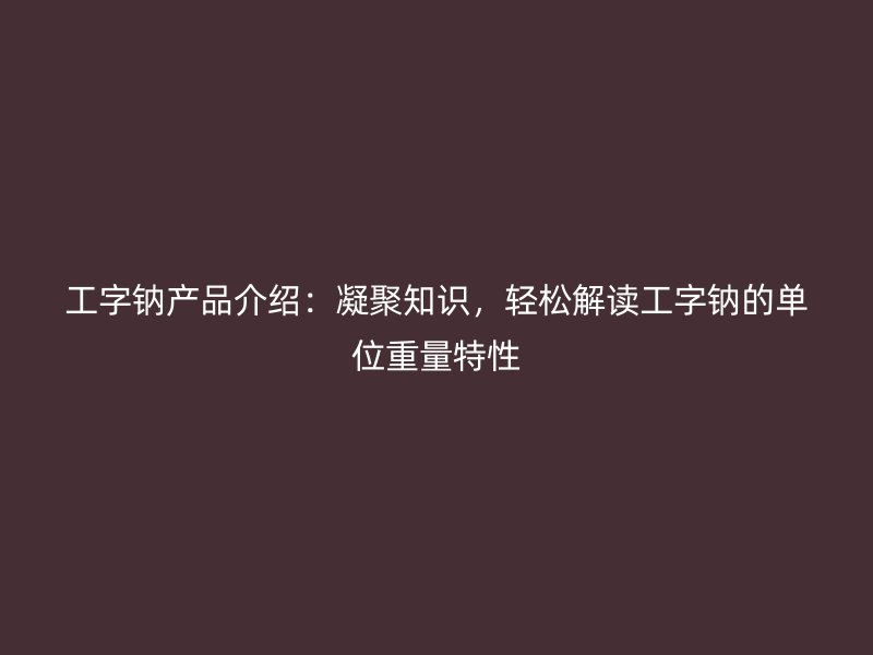 工字钠产品介绍：凝聚知识，轻松解读工字钠的单位重量特性