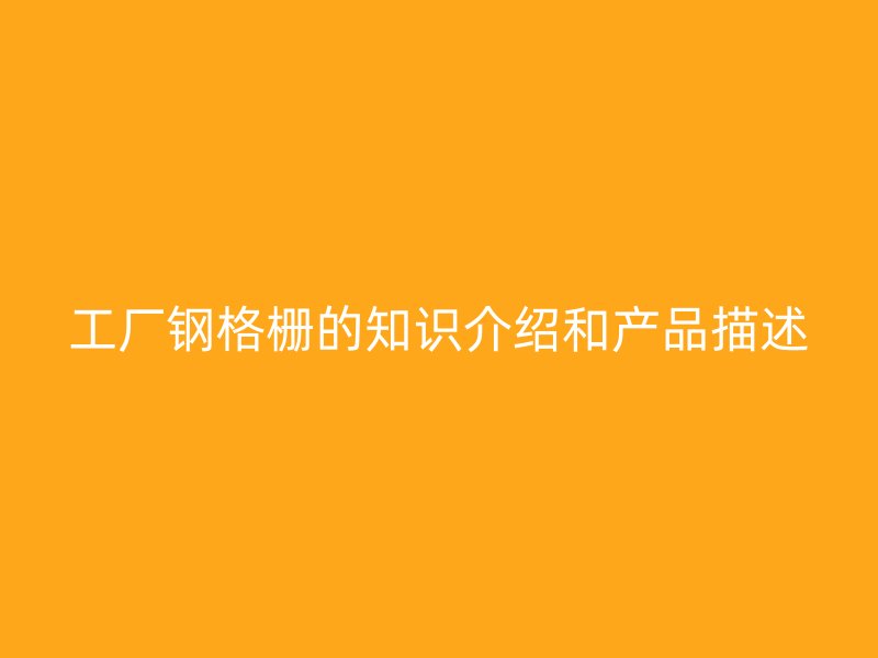 工厂钢格栅的知识介绍和产品描述