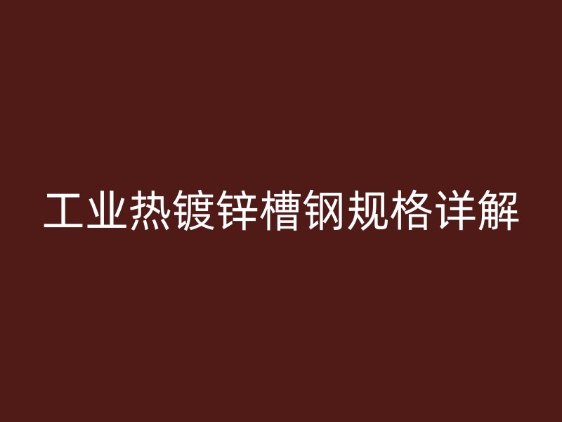 工业热镀锌槽钢规格详解