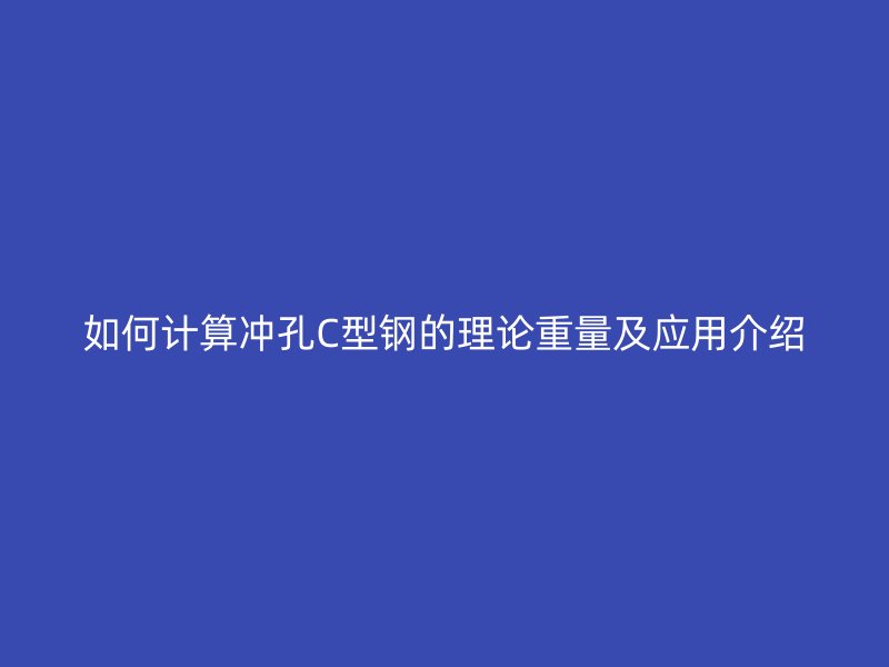 如何计算冲孔C型钢的理论重量及应用介绍