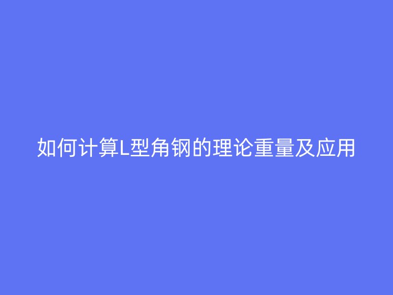 如何计算L型角钢的理论重量及应用