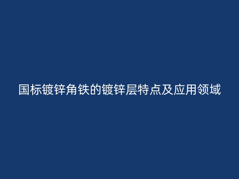 国标镀锌角铁的镀锌层特点及应用领域