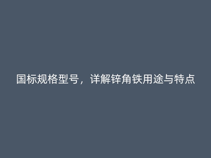 国标规格型号，详解锌角铁用途与特点