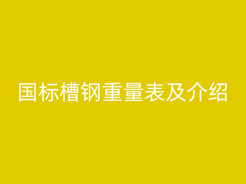 国标槽钢重量表及介绍