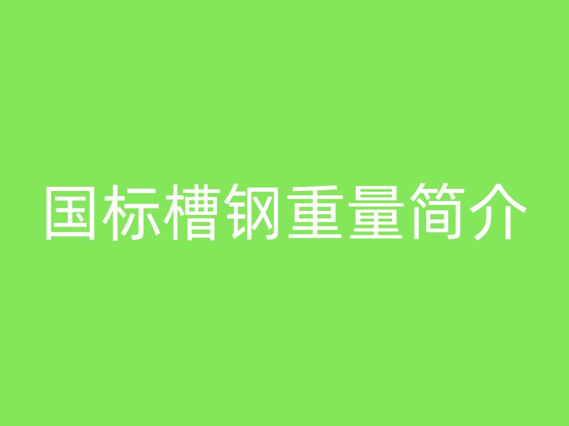 国标槽钢重量简介