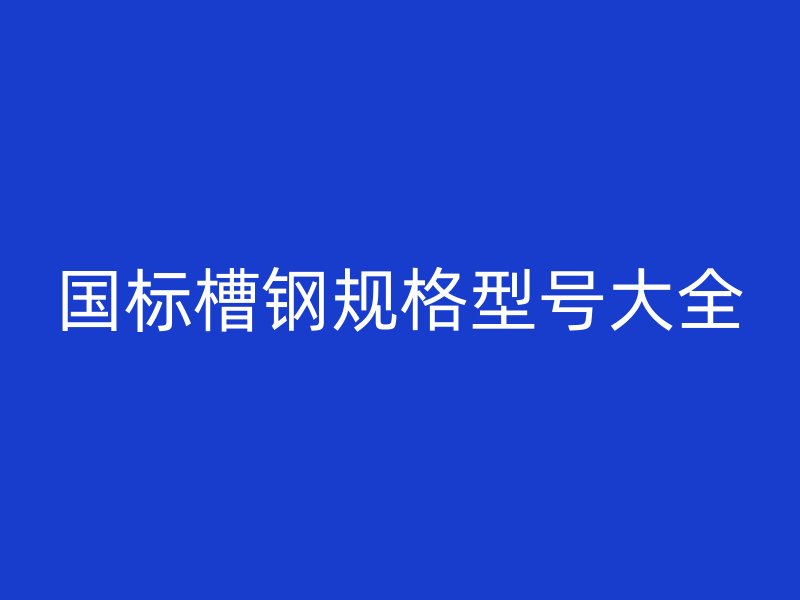 国标槽钢规格型号大全